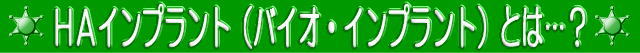 HAインプラント（バイオ・インプラント）とは