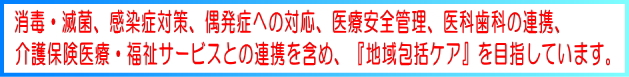 消毒・滅菌、感染症対策、偶発症への対応、医療安全機器、医科歯科の連携、介護保険医療・福祉サービスとの連携を含め、『地域包括ケア』を目指しています。