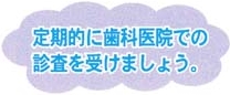 定期的に歯科医院での診査を受けましょう。