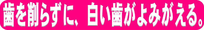 歯を削らずに、白い歯がよみがえる