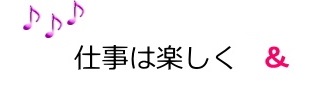 仕事は楽しく＆スタッフ・ファースト